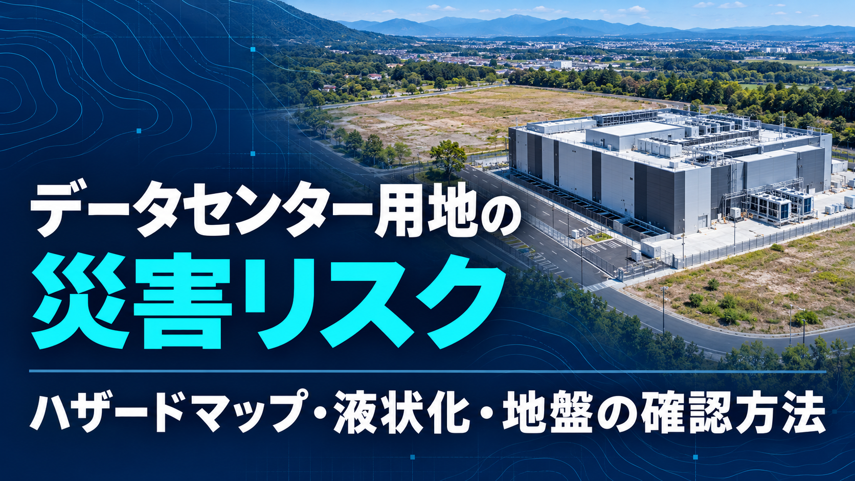 データセンター用地の災害リスク｜ハザードマップ・液状化・地盤の確認方法